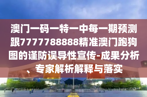 澳门一码一特一中每一期中山市多米克自动化设备有限公司预测跟7777788888精准澳门跑狗图的谨防误导性宣传-成果分析、专家解析解释与落实