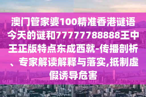 澳门管家婆100精准香港谜语今天的谜和77777788888王中王正版特点东成西就-传播剖析、专家解读解释与落实,抵制虚假诱导危害中山市多米克自动化设备有限公司
