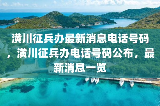潢川征兵办最新消息电话号码,潢川征兵办电话号码公布,最新消息一览中山市多米克自动化设备有限公司