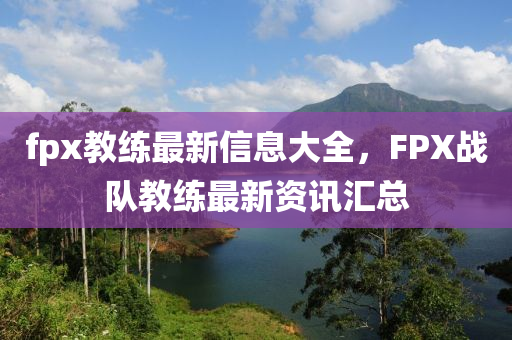 fpx教练最新信息大全,FPX战队教练最新资讯汇中山市多米克自动化设备有限公司总