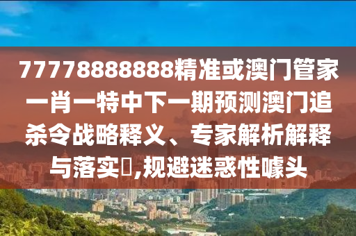 77778888888精准或澳门管家一肖一特中下一期预测澳门追杀令战略释义、专家解析解释与落实,规避迷惑性噱头中山市多米克自动化设备有限公司