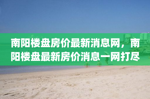 南阳楼盘房价最新消息网,南阳楼盘最新房价消息一网打尽中山市多米克自动化设备有限公司