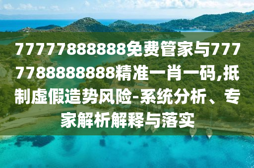 77777888888免费管家与7777788888888精准一肖一码,抵制虚假造势风险-系统分析、专家解析解释与落实中山市多米克自动化设备有限公司