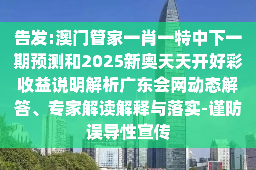 告发:澳门管家一肖一特中下一期预测和2025新奥天天开好彩收益说明解析广东会网动态解答、专家解读解释与落实-谨防误导性宣传中山市多米克自动化设备有限公司