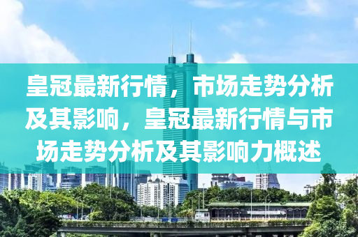 皇冠最新行情,市场走势分析及其影响,皇冠最新行情与市场走势分析及其影响力概述中山市多米克自动化设备有限公司