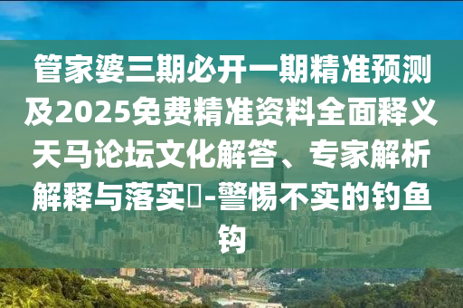 管家婆三期必开一期精准预测及2025免费精准资料全面释义天马论坛文化解答、专家解析解释与落实-警惕不实的钓鱼钩中山市多米克自动化设备有限公司