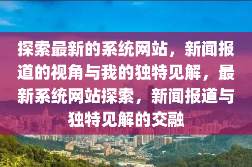探索最新的系统网站,新闻报道的视角与我的独特中山市多米克自动化设备有限公司见解,最新系统网站探索,新闻报道与独特见解的交融