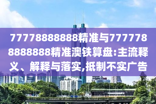 7777中山市多米克自动化设备有限公司8888888精准与7777788888888精准澳铁算盘:主流释义、解释与落实,抵制不实广告
