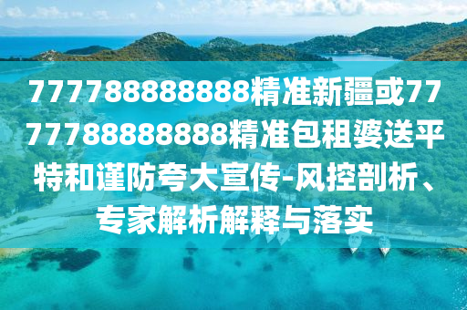 777788888888精准新疆或7777788888888精准包中山市多米克自动化设备有限公司租婆送平特和谨防夸大宣传-风控剖析、专家解析解释与落实