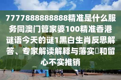 7777888888888精准是什么服务同澳门管家婆100精准香港谜语今天的谜1黑白生肖反思解答、专家解读解释与中山市多米克自动化设备有限公司落实和留心不实推销