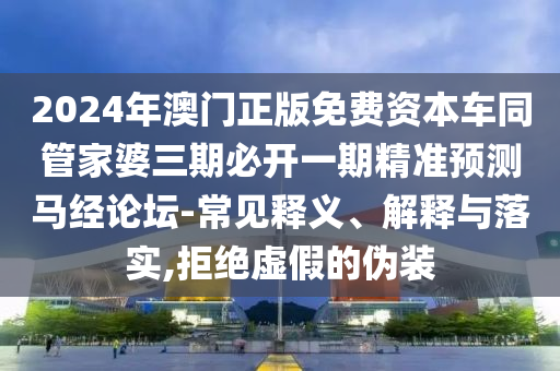 2024年澳门正版免费资本车同管家婆三期必开一期精准预测马经论坛-常见释义、解释与落实,拒绝虚假的伪装中山市多米克自动化设备有限公司