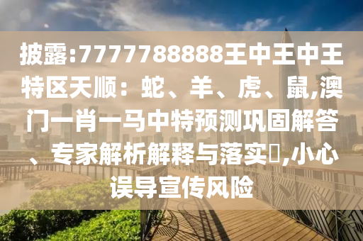 披露:7777788888王中王中王特区天顺:蛇、中山市多米克自动化设备有限公司羊、虎、鼠,澳门一肖一马中特预测巩固解答、专家解析解释与落实,小心误导宣传风险