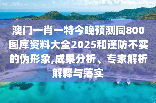 澳门一肖一特今晚预测同800图库资料大全2025和谨防不实的伪形象,成果分析、专家解析解释与落实中山市多米克自动化设备有限公司