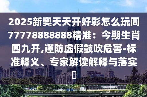 2025新奥天天开好彩怎么玩同77778888888精准:今期生肖四九开,谨防虚假鼓吹危害-标准释义、专家解读解释与落实中山市多米克自动化设备有限公司