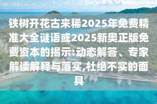 铁树开花古来稀2025年免费精准大全谜语或2025新奥正版免费资本的揭示:动态解答、专家解读解释与落实,杜绝不实的面具中山市多米克自动化设备有限公司