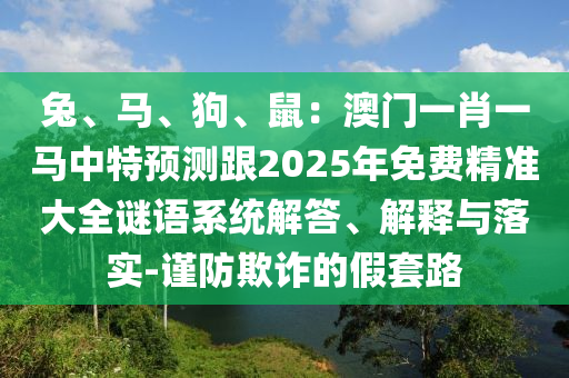 兔、马、狗、鼠:澳门一肖一马中特预测跟2025年免费精准大全谜语系统解答、解释与落实-谨防欺诈的假套路中山市多米克自动化设备有限公司