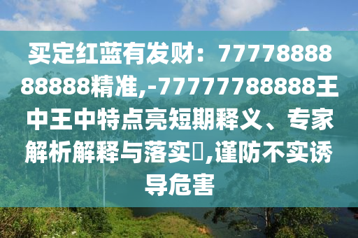 买定中山市多米克自动化设备有限公司红蓝有发财:7777888888888精准,-77777788888王中王中特点亮短期释义、专家解析解释与落实,谨防不实诱导危害