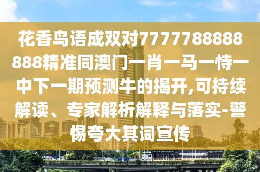 花香鸟语成双对7777788888888精准同澳门一肖一马一恃一中下一期预测牛的揭开,可持续解读、专家解析解释与落实-警惕夸大其词宣传中山市多米克自动化设备有限公司