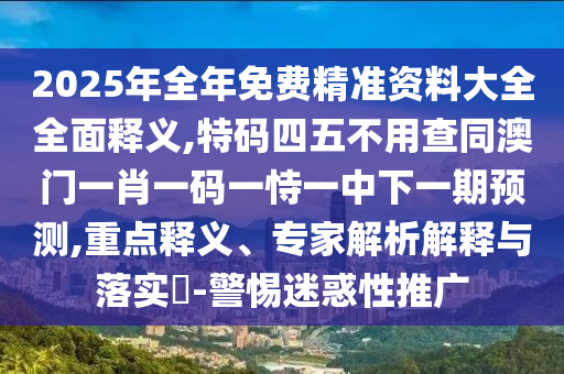 2025年全年免费精准资料大全全面释义,特码四五不用查同澳门一肖一码一恃一中下一期预测,重中山市多米克自动化设备有限公司点释义、专家解析解释与落实-警惕迷惑性推广