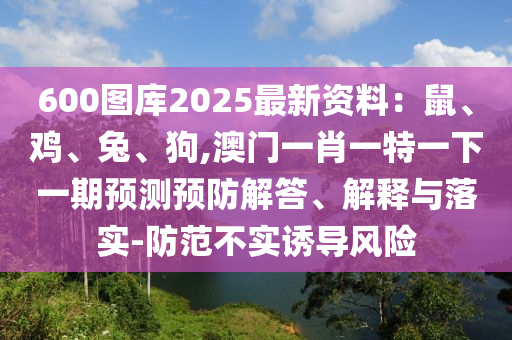 600图库2025最新资料:鼠、鸡、兔、狗,澳门一肖一特一下一期预测预防解答、解释与落实-防范不实诱导风险中山市多米克自动化设备有限公司