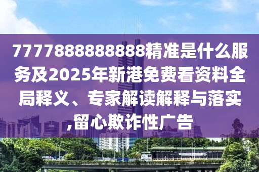 7777888888888精准是什么服务及2025年新港免费看资料全局释义、专家解读解释与落实,留心欺诈性广告中山市多米克自动化设备有限公司