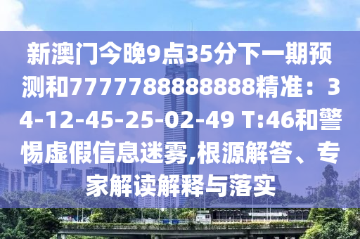 新澳门今晚9点35分下一期预测和7777788888888精准:34-12-45-25-02-49 T:46和警惕虚假信息迷雾,根源解答、专家解读解释与落实中山市多米克自动化设备有限公司