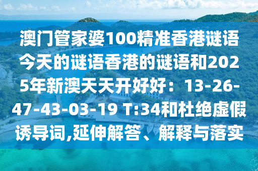 澳门管家婆100精准香港谜语今天的谜语香港的谜语和2025年新澳天天开好好:13-26-47-43-03-19 T:34和杜绝虚假诱导词,延伸解答、解释与落实中山市多米克自动化设备有限公司