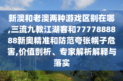 新澳和老澳两种游戏区别在哪,三流九教江湖客和7777888888新奥精准和防范夸张幌子危害,价值剖析、专家解析解释与落实中山市多米克自动化设备有限公司