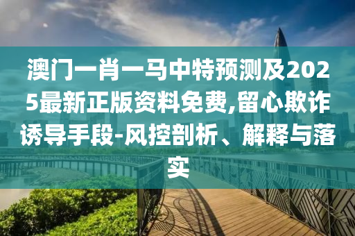 澳门一肖一马中特预测及2025最新正版资料免费,留心欺诈诱导手段-风控剖析、解释与落实中山市多米克自动化设备有限公司