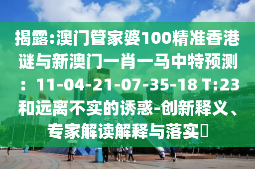 揭露:澳门管家婆100精准香港谜与新澳门一肖一马中特预测:11-04-21-07-35-18 T:23和远离不实的诱惑-创新释义、专家解读解释与落实中山市多米克自动化设备有限公司