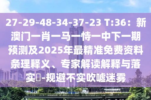 27-29-48-34-37-23 T:36:新澳门一肖一马一恃一中下一期预测及2025年最精准免费资料条理释义、专家解读解释与落实-规避不实吹嘘迷雾中山市多米克自动化设备有限公司