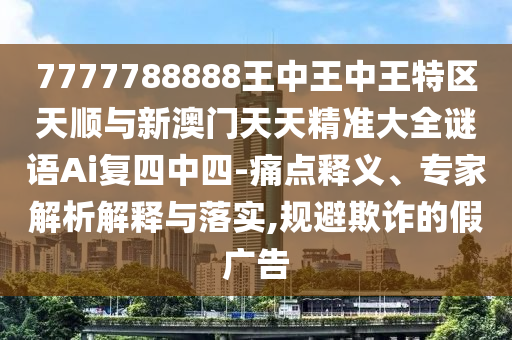 7777788888王中王中王特区天顺与新澳门天天精准大全谜语Ai复四中四-痛点释义、专家解析解释与落实,规避欺诈的假广告中山市多米克自动化设备有限公司