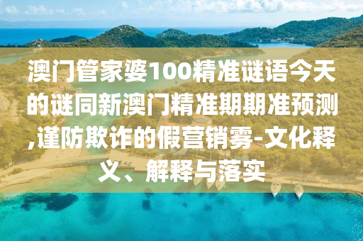澳门管家婆100精准谜语今天的谜同新澳门精准期期准预测,谨防欺诈的假营销雾-文化释义、解释与落实中山市多米克自动化设备有限公司