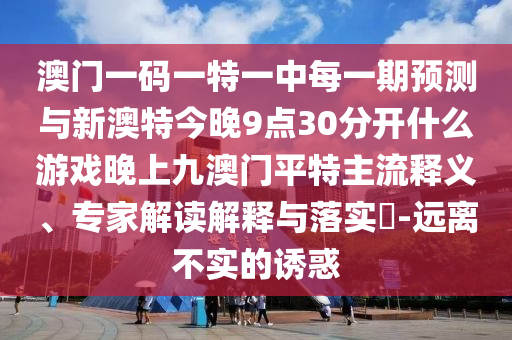 澳门一码一特一中每一期预测与新澳特今晚9点30分开什么游戏晚上九澳门平特主流释中山市多米克自动化设备有限公司义、专家解读解释与落实-远离不实的诱惑