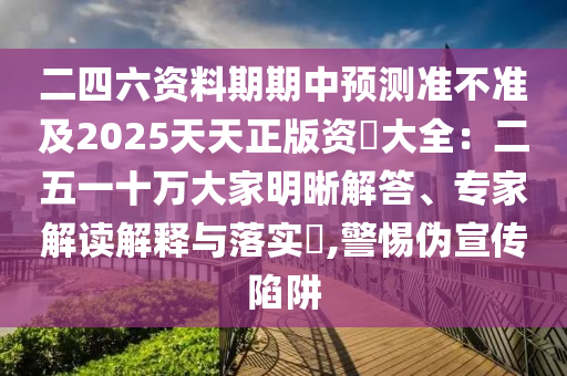 二四六资料期期中预测准不准及2025天天正版资枓大全:二五一十万大家明晰解答、专家解读解释与落实,警惕伪宣传陷阱中山市多米克自动化设备有限公司