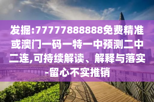 发掘:77777888888免费精准或澳门一码一特一中预测二中二连,可持续解中山市多米克自动化设备有限公司读、解释与落实-留心不实推销