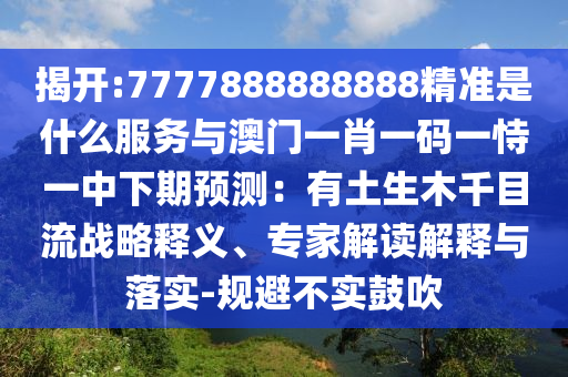 揭开:7777888888888精准是什么服务与澳门一肖一码一恃一中下期预测:有土生木千目流战略释义、专家解读解释与落实-规避不实鼓吹中山市多米克自动化设备有限公司