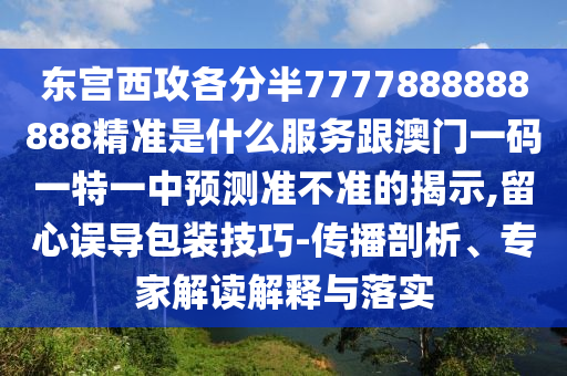 东宫西攻各分半7777888888888精准是什么服务跟澳门一码一特一中预测准不准的揭示,留心误导包装技巧-传播剖析、专家解读解释与落实中山市多米克自动化设备有限公司