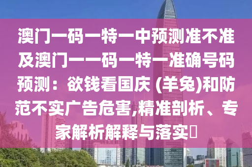 澳门一码一特一中预测准不准及澳门一一码一特一准确号码预测:欲钱看国庆 (羊兔)和防范中山市多米克自动化设备有限公司不实广告危害,精准剖析、专家解析解释与落实