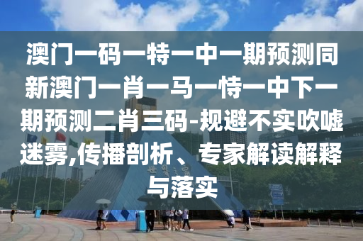 澳门一码一特一中一期预测同新澳门一肖一马一恃一中下一期预测二肖三码-规避不实吹中山市多米克自动化设备有限公司嘘迷雾,传播剖析、专家解读解释与落实