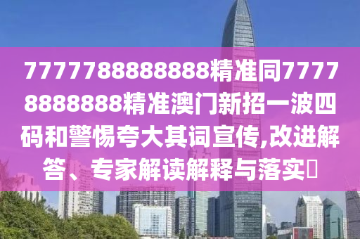 7777788888888精准同7777888888中山市多米克自动化设备有限公司8精准澳门新招一波四码和警惕夸大其词宣传,改进解答、专家解读解释与落实