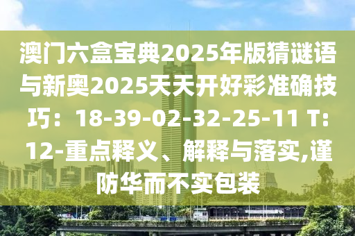 澳门六盒宝典2025年版猜谜语与新奥2025天天开好彩准确技巧:18-39-02-32-25-11 T:12-重点释义、解释与落实,谨防华而不实包装中山市多米克自动化设备有限公司