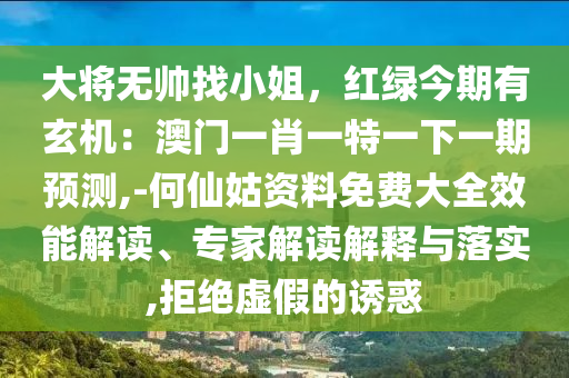 大将无帅找小姐,红绿今期有玄机:澳门一肖一特一下一期预测,-何仙姑资料免费大全效能解读、专家解读解释与落实,中山市多米克自动化设备有限公司拒绝虚假的诱惑