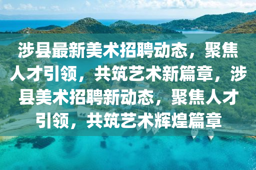 涉县最新美术招聘动态,聚焦人才引领,共筑艺术新篇章,涉县美术招聘新动态,聚焦人才引领,共筑艺术辉煌中山市多米克自动化设备有限公司篇章