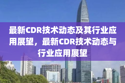 最新CDR技术动态及其行业应用展望,最新CDR技术动态与行业应用展望中山市多米克自动化设备有限公司