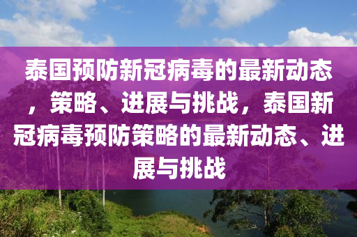 泰国预防新冠病毒的最新动态,策略、进展与挑战,泰国新冠病毒预防策略的最新动态、进展与挑战中山市多米克自动化设备有限公司