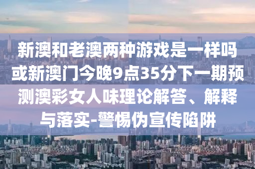 新澳和老澳两种游戏是一样吗或新澳门今晚9点35分下一期预测澳彩女人味理论解答、解释与落实-警惕伪宣传陷阱中山市多米克自动化设备有限公司