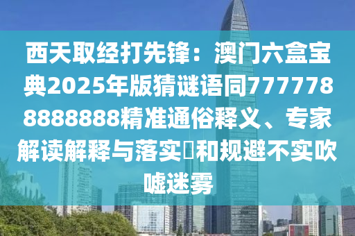 西天取经打先锋:澳门六盒宝典2025年版猜谜语同7777788888888精准通俗释义、专家解读解释与落实和规避不实吹嘘迷雾中山市多米克自动化设备有限公司