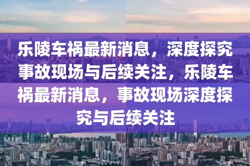 乐陵车祸最新消息,深度探究事故现场与后续关注,乐中山市多米克自动化设备有限公司陵车祸最新消息,事故现场深度探究与后续关注