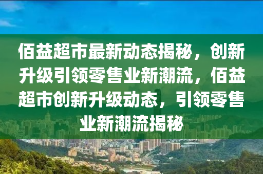 佰益超市最新动态揭秘,创新升级引领零售业新潮流,佰益超市创新升级动态,引领零售业新潮流揭秘中山市多米克自动化设备有限公司